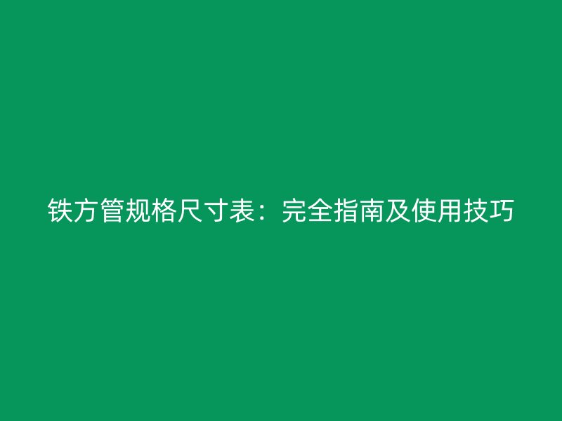 鐵方管規格尺寸表：完全指南及使用技巧