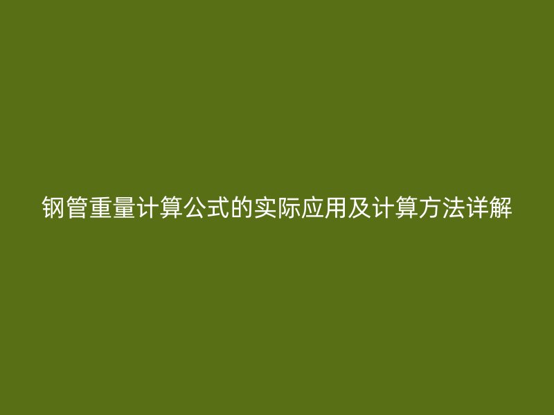 鋼管重量計算公式的實際應(yīng)用及計算方法詳解