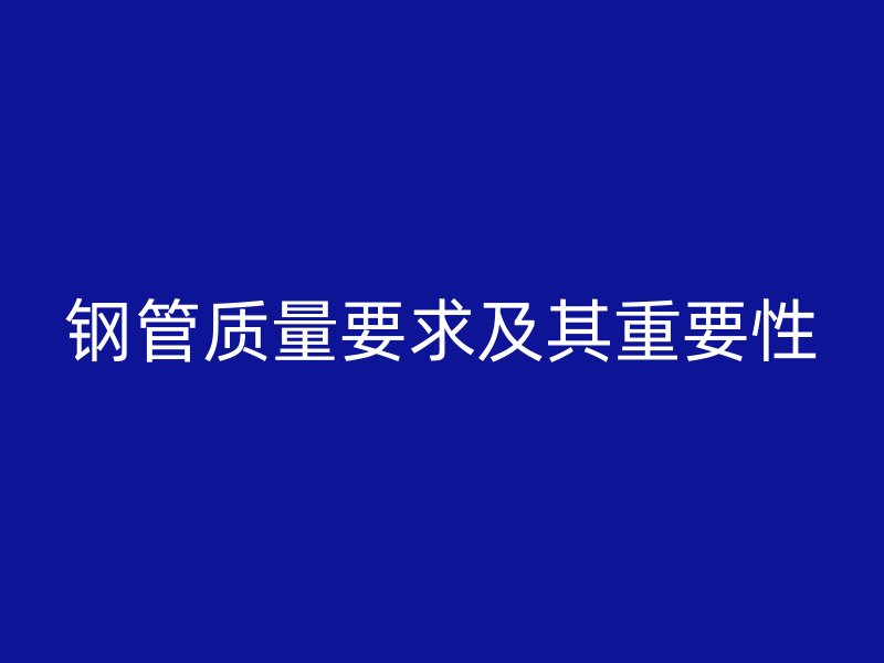 鋼管質量要求及其重要性