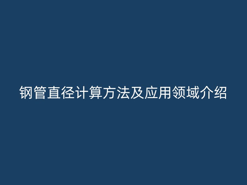 鋼管直徑計算方法及應用領域介紹