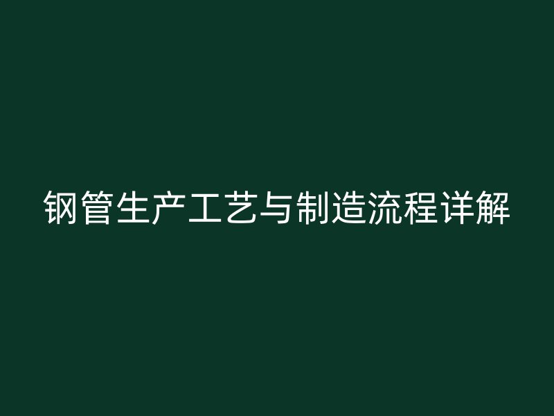 鋼管生產工藝與制造流程詳解