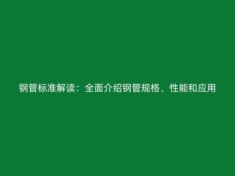鋼管標(biāo)準(zhǔn)解讀：全面介紹鋼管規(guī)格、性能和應(yīng)用