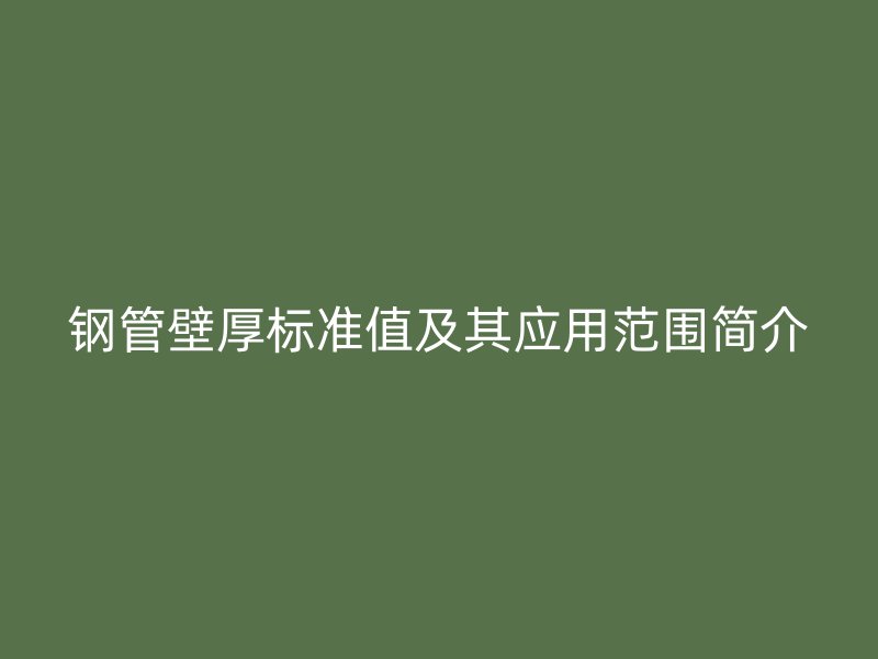鋼管壁厚標準值及其應用范圍簡介