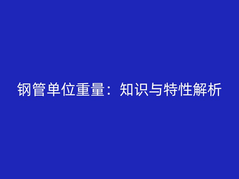 鋼管單位重量：知識與特性解析