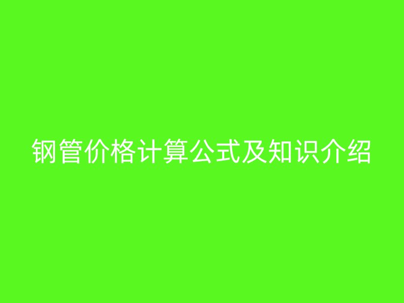 鋼管價(jià)格計(jì)算公式及知識(shí)介紹