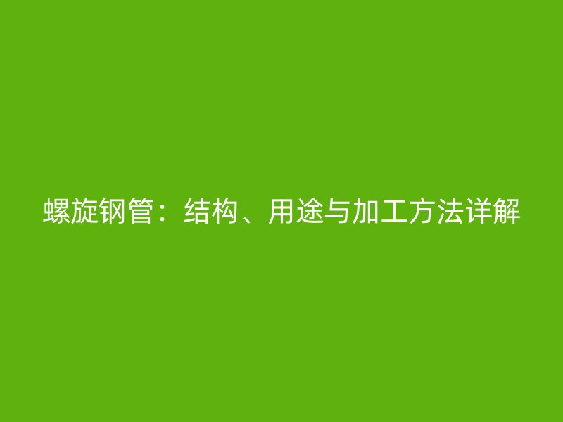 螺旋鋼管：結(jié)構(gòu)、用途與加工方法詳解