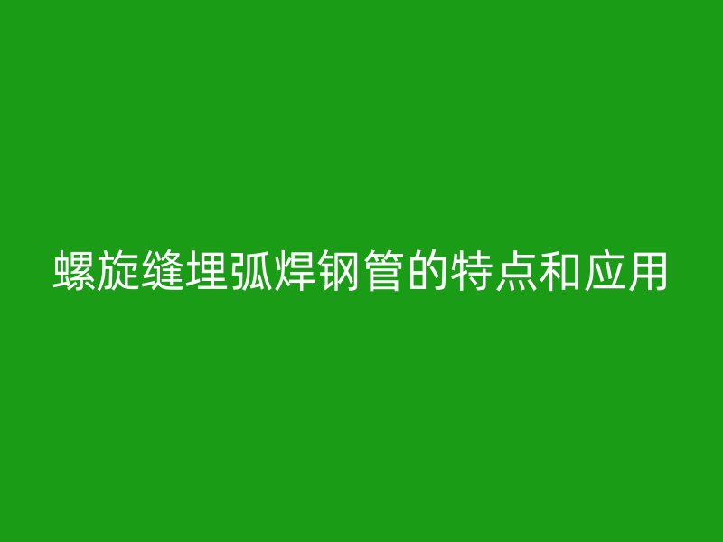 螺旋縫埋弧焊鋼管的特點和應用