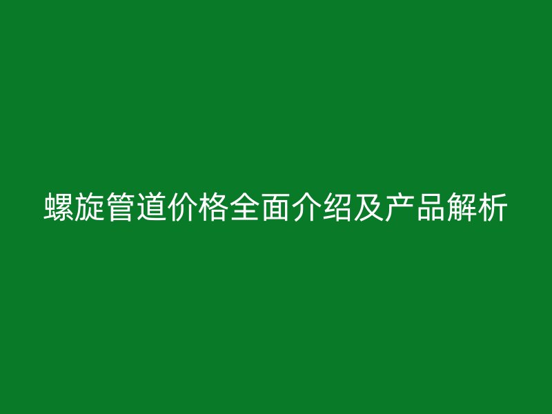 螺旋管道價格全面介紹及產品解析
