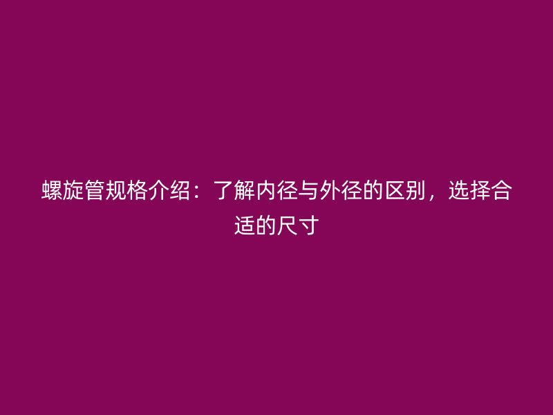 螺旋管規格介紹：了解內徑與外徑的區別，選擇合適的尺寸