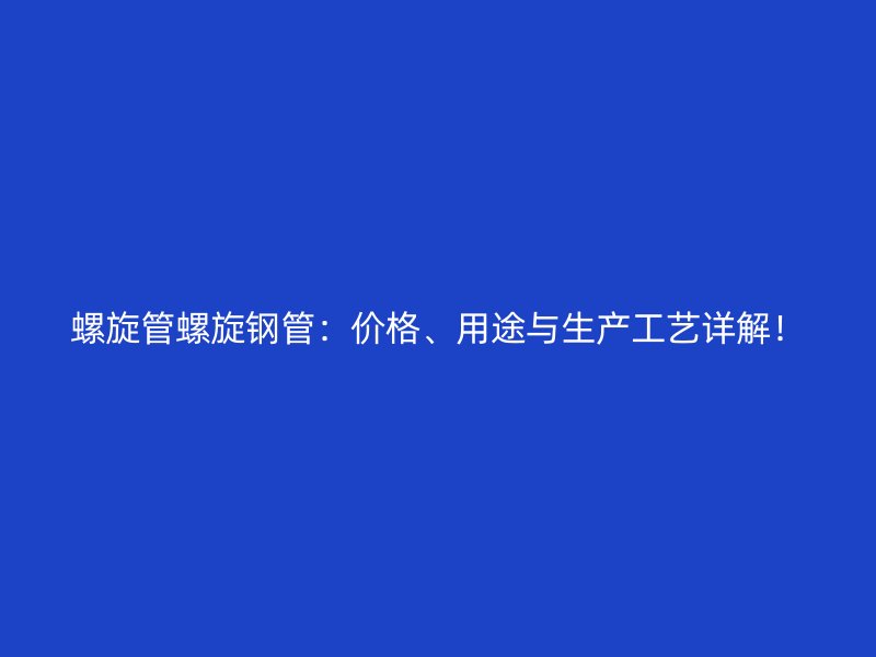 螺旋管螺旋鋼管：價格、用途與生產工藝詳解！