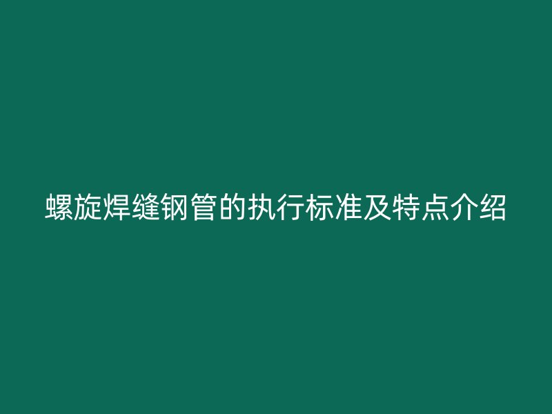 螺旋焊縫鋼管的執行標準及特點介紹