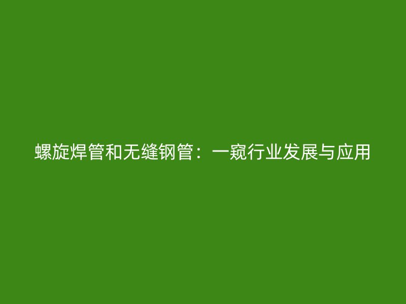 螺旋焊管和無縫鋼管：一窺行業(yè)發(fā)展與應用