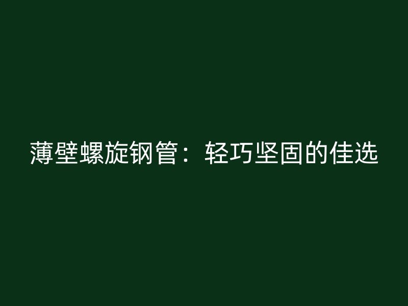 薄壁螺旋鋼管：輕巧堅固的佳選
