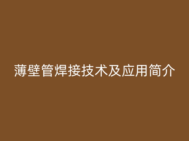 薄壁管焊接技術(shù)及應(yīng)用簡介