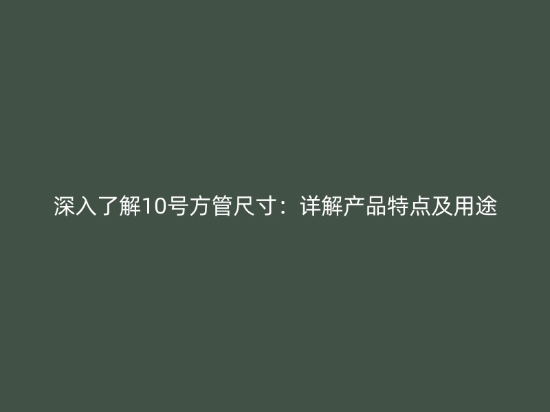 深入了解10號方管尺寸：詳解產品特點及用途