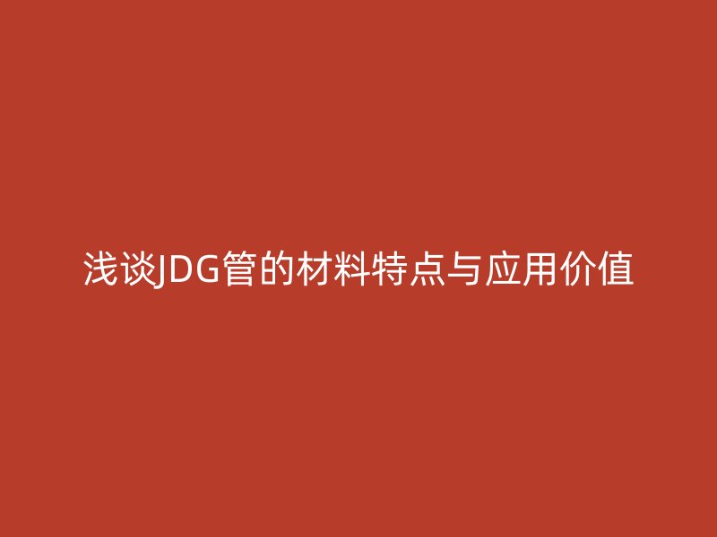 淺談JDG管的材料特點與應(yīng)用價值