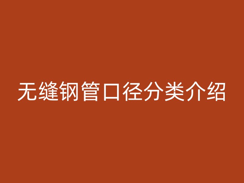 無(wú)縫鋼管口徑分類介紹
