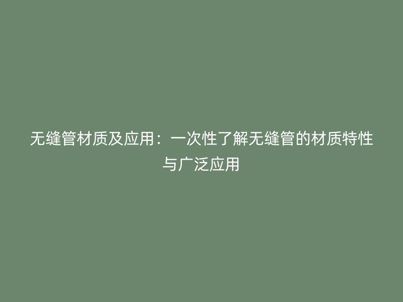 無縫管材質及應用：一次性了解無縫管的材質特性與廣泛應用
