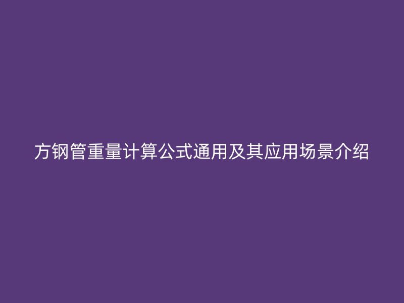 方鋼管重量計(jì)算公式通用及其應(yīng)用場景介紹