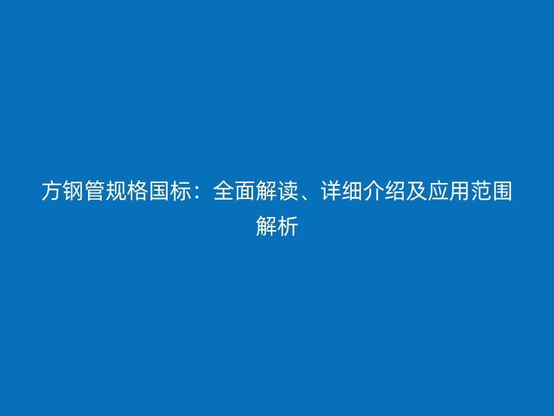 方鋼管規(guī)格國(guó)標(biāo)：全面解讀、詳細(xì)介紹及應(yīng)用范圍解析
