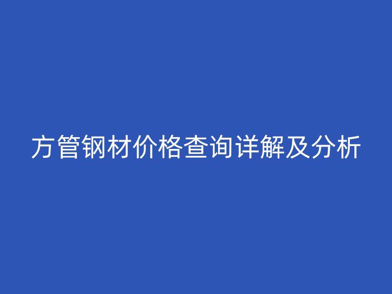 方管鋼材價(jià)格查詢(xún)?cè)斀饧胺治? title=