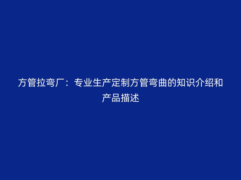 方管拉彎廠：專業生產定制方管彎曲的知識介紹和產品描述