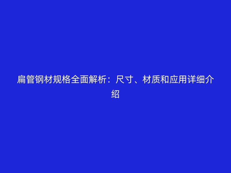 扁管鋼材規格全面解析：尺寸、材質和應用詳細介紹