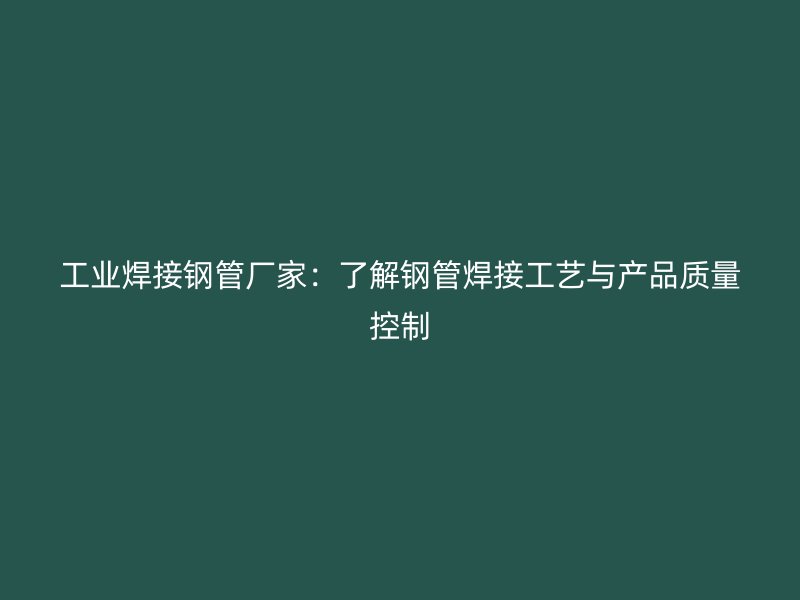 工業焊接鋼管廠家：了解鋼管焊接工藝與產品質量控制