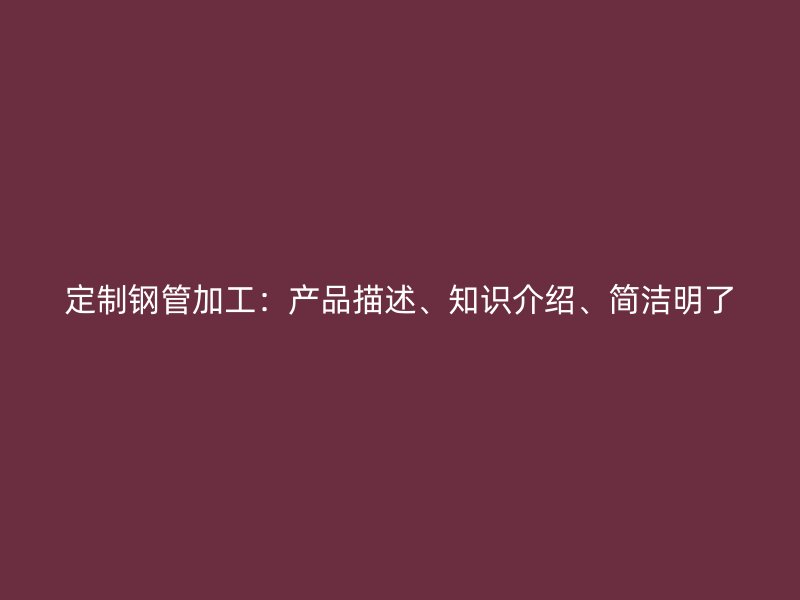定制鋼管加工：產品描述、知識介紹、簡潔明了