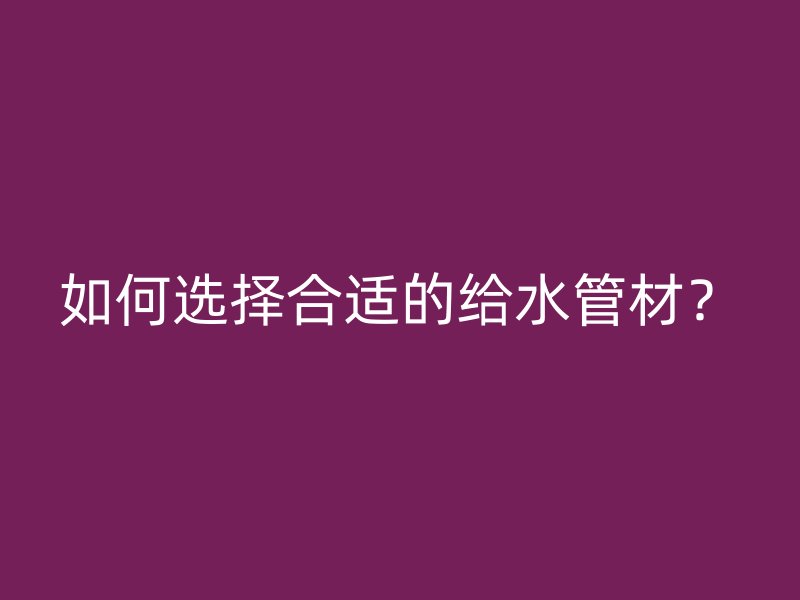 如何選擇合適的給水管材？