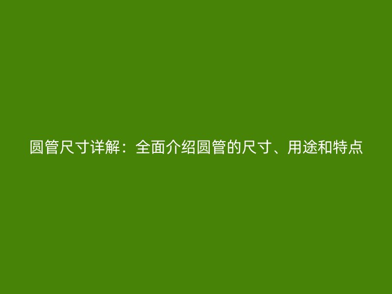 圓管尺寸詳解：全面介紹圓管的尺寸、用途和特點