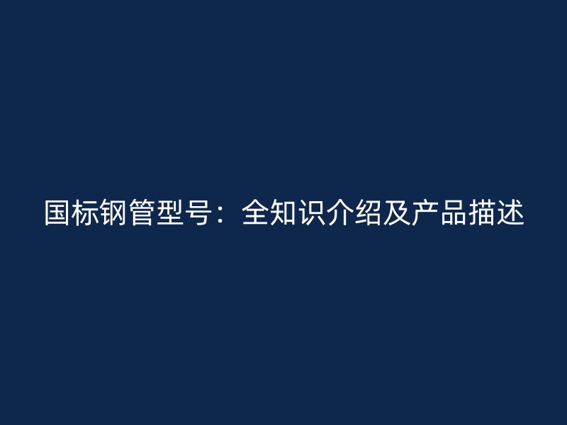 國標鋼管型號：全知識介紹及產品描述