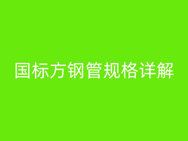 國標方鋼管規格詳解