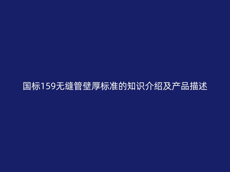 國標159無縫管壁厚標準的知識介紹及產品描述