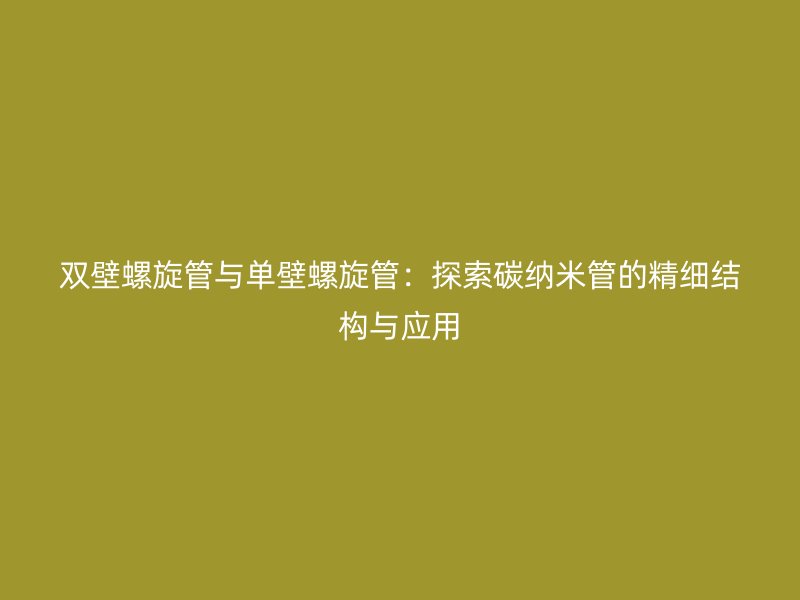 雙壁螺旋管與單壁螺旋管：探索碳納米管的精細結構與應用