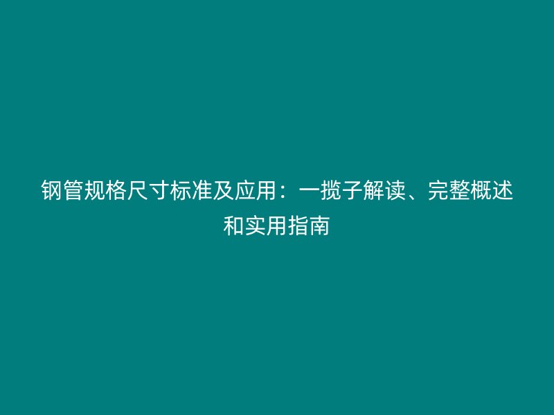 鋼管規(guī)格尺寸標準及應用:一攬子解讀、完整概述和實用指南