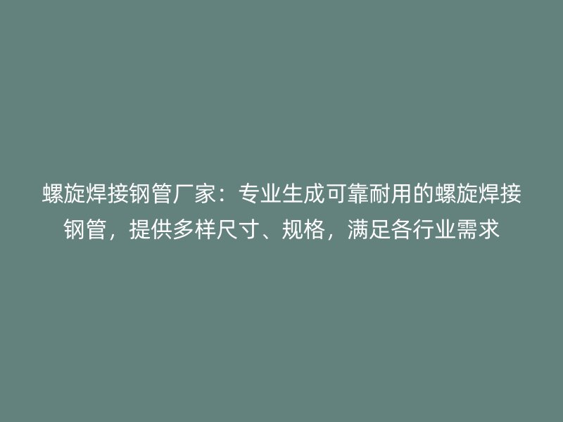螺旋焊接鋼管廠家：專業(yè)生成可靠耐用的螺旋焊接鋼管，提供多樣尺寸、規(guī)格，滿足各行業(yè)需求