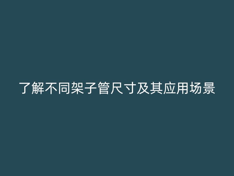了解不同架子管尺寸及其應用場景