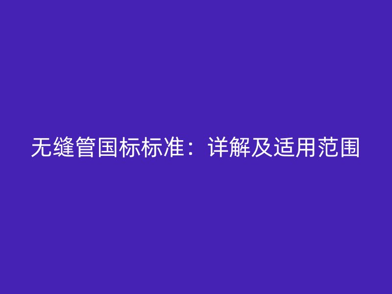 無縫管國標標準:詳解及適用范圍