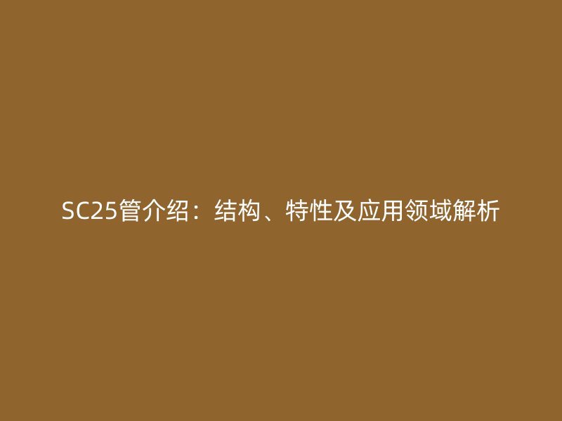 SC25管介紹：結構、特性及應用領域解析